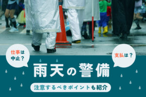 雨が降ると警備の仕事は中止？支払いは？雨天時に注意するべきポイントも紹介