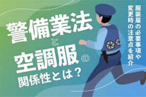 警備業法と空調服の関係性とは？