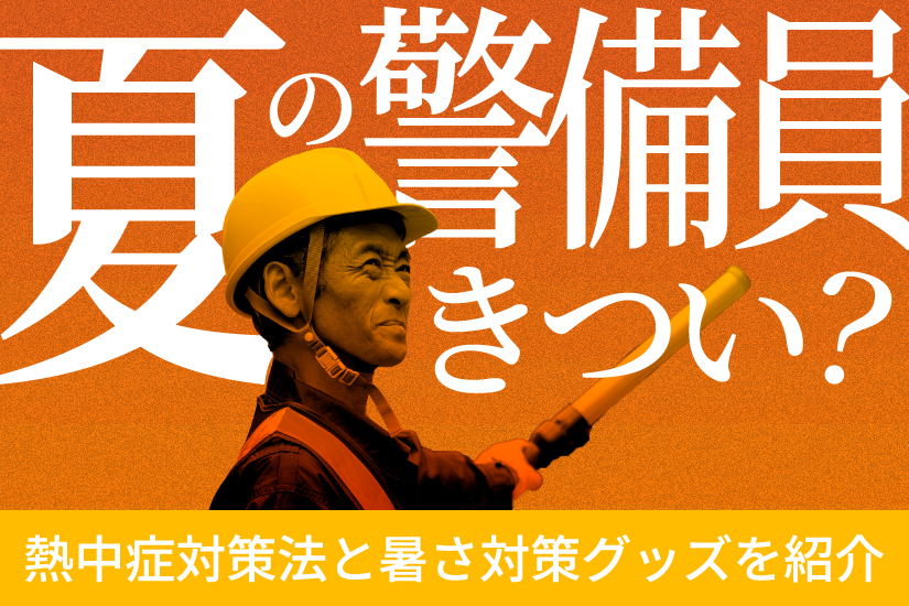 夏の警備員の仕事はきつい？警備を快適にする熱中症対策法と暑さ対策グッズを紹介