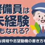 警備員は未経験でもなれる？必要な資格や志望動機の書き方を紹介