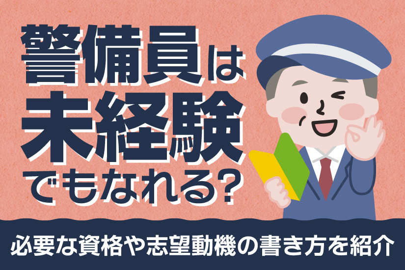 警備員は未経験でもなれる？必要な資格や志望動機の書き方を紹介