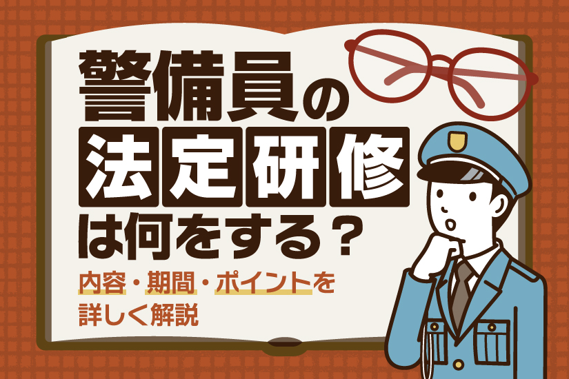 警備員の法定研修は何をする？内容・期間・ポイントを詳しく解説