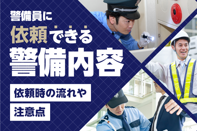 警備員に依頼できる警備内容とは？依頼時の流れや注意点を解説