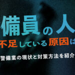 警備員の人手が不足している原因は？警備業の現状と対策方法を紹介